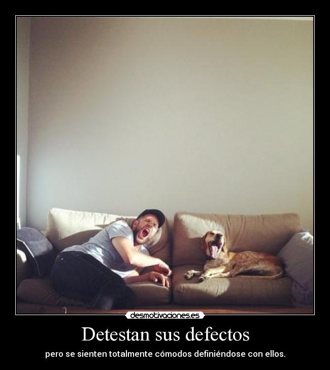 Detestan sus defectos - pero se sienten totalmente cómodos definiéndose con ellos.