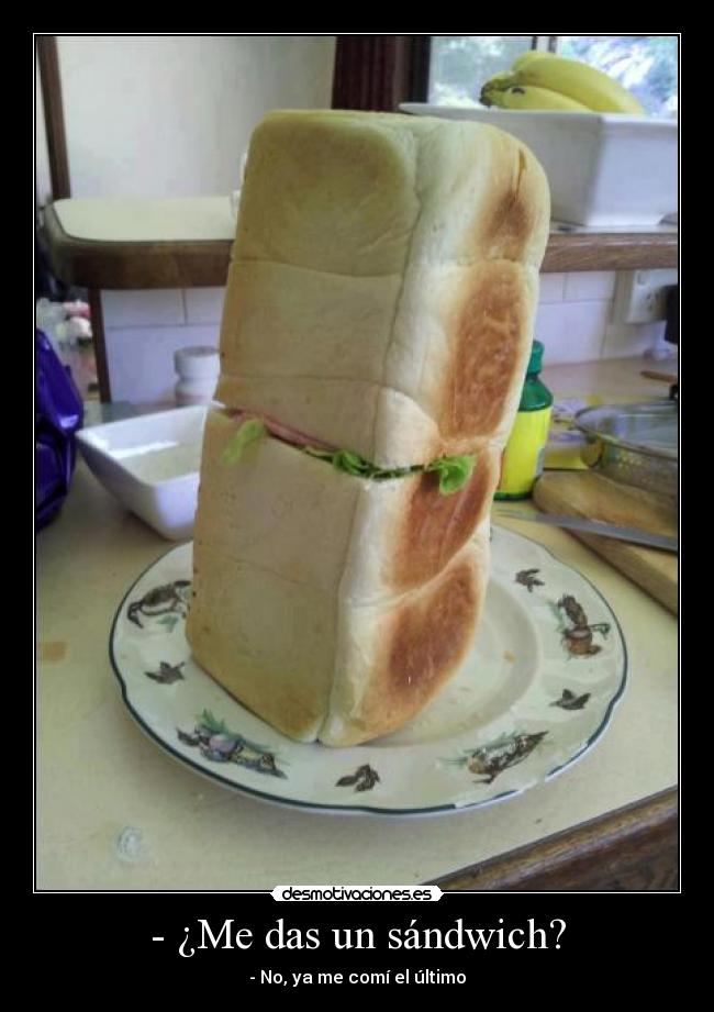 - ¿Me das un sándwich? - - No, ya me comí el último