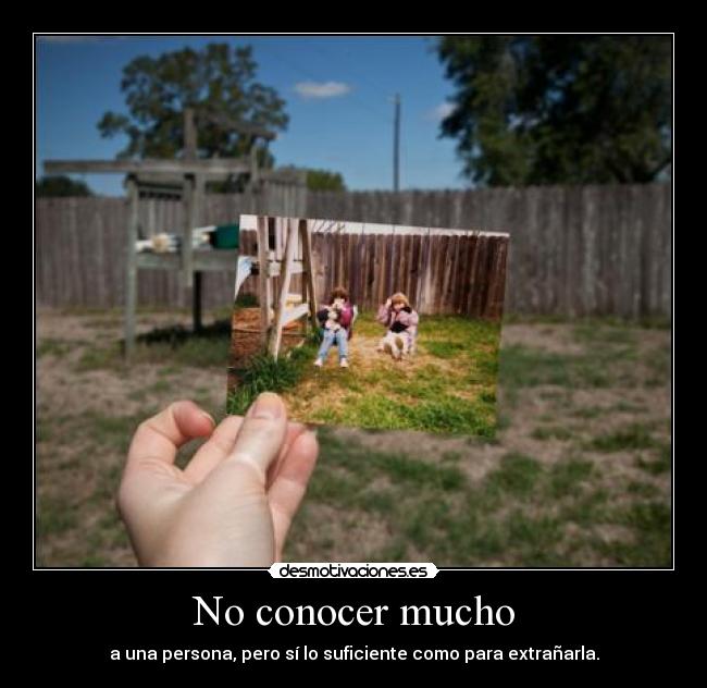 No conocer mucho - a una persona, pero sí lo suficiente como para extrañarla.
