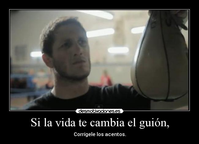 Si la vida te cambia el guión, - Corrígele los acentos.