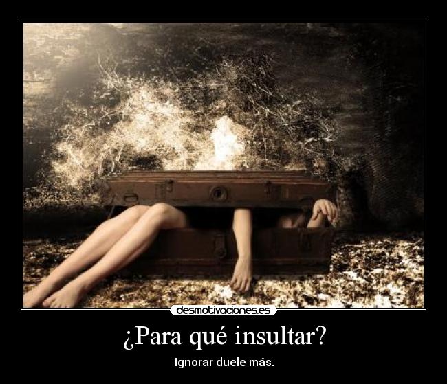 ¿Para qué insultar? - Ignorar duele más.