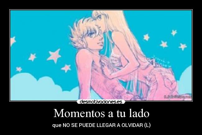 Momentos a tu lado - que NO SE PUEDE LLEGAR A OLVIDAR (L)