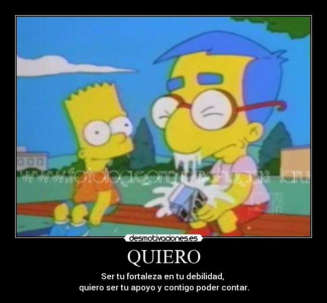 QUIERO - Ser tu fortaleza en tu debilidad,
quiero ser tu apoyo y contigo poder contar.