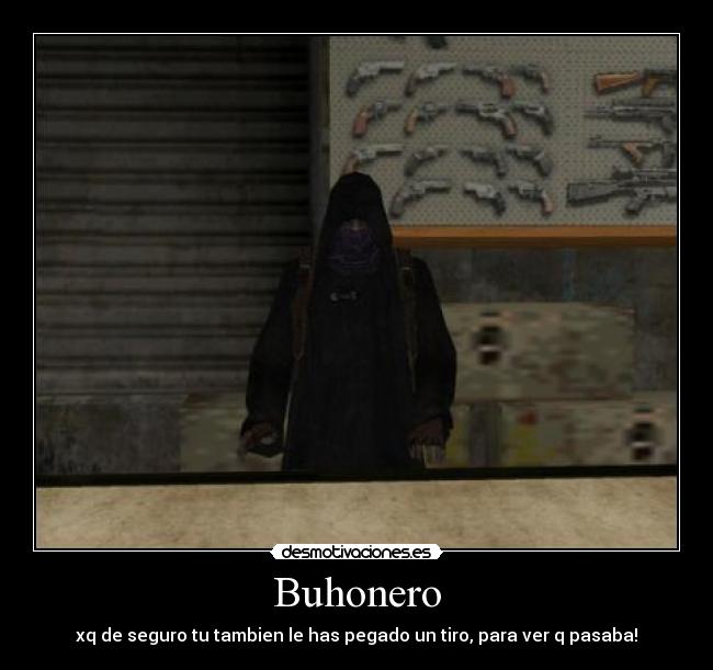 Buhonero - xq de seguro tu tambien le has pegado un tiro, para ver q pasaba!
