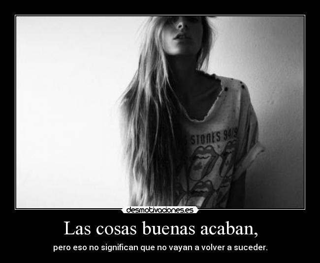 Las cosas buenas acaban, -