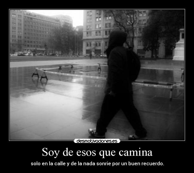 Soy de esos que camina - solo en la calle y de la nada sonrie por un buen recuerdo.
