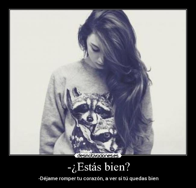 -¿Estás bien? - -Déjame romper tu corazón, a ver si tú quedas bien