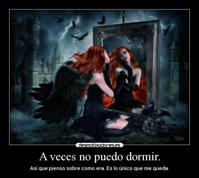 A veces no puedo dormir. - Asi que pienso sobre como era. Es lo único que me queda.
