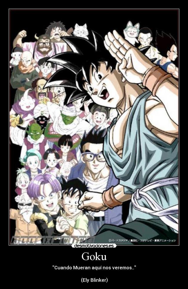 Goku - Cuando Mueran aquí nos veremos..
(Ely Blinker)