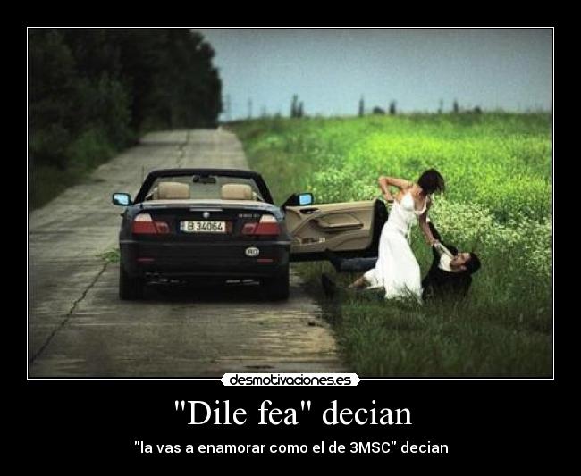 Dile fea decian - la vas a enamorar como el de 3MSC decian