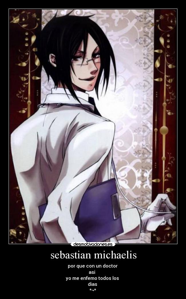 sebastian michaelis - por que con un doctor 
asi  
yo me enfemo todos los 
dias 
*¬*