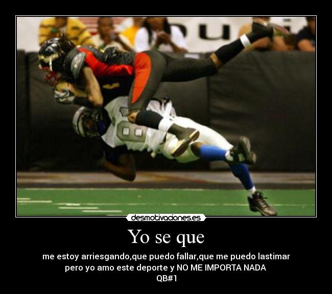 Yo se que - me estoy arriesgando,que puedo fallar,que me puedo lastimar
pero yo amo este deporte y NO ME IMPORTA NADA
QB#1