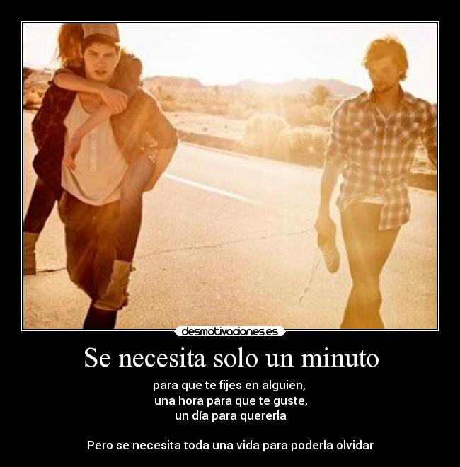 Se necesita solo un minuto - para que te fijes en alguien,
una hora para que te guste,
un día para quererla
Pero se necesita toda una vida para poderla olvidar