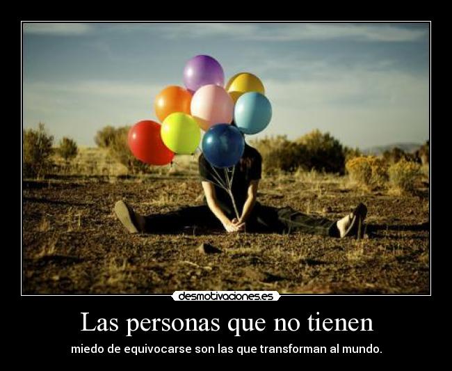 Las personas que no tienen - miedo de equivocarse son las que transforman al mundo.