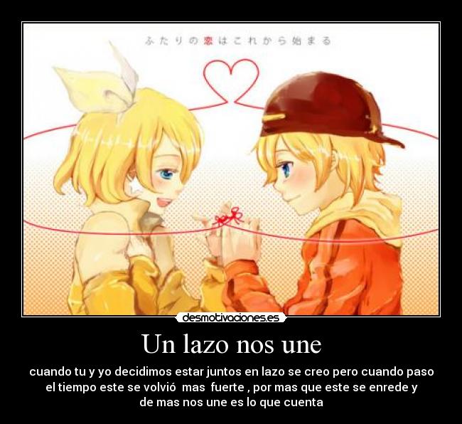 Un lazo nos une - cuando tu y yo decidimos estar juntos en lazo se creo pero cuando paso
el tiempo este se volvió mas fuerte , por mas que este se enrede y
de mas nos une es lo que cuenta