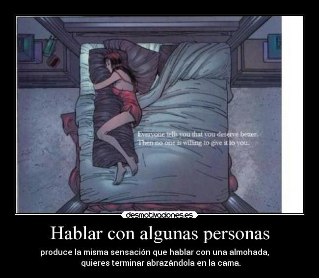 Hablar con algunas personas - produce la misma sensación que hablar con una almohada,
quieres terminar abrazándola en la cama.