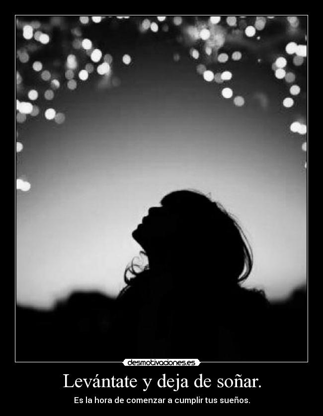 Levántate y deja de soñar. - Es la hora de comenzar a cumplir tus sueños.