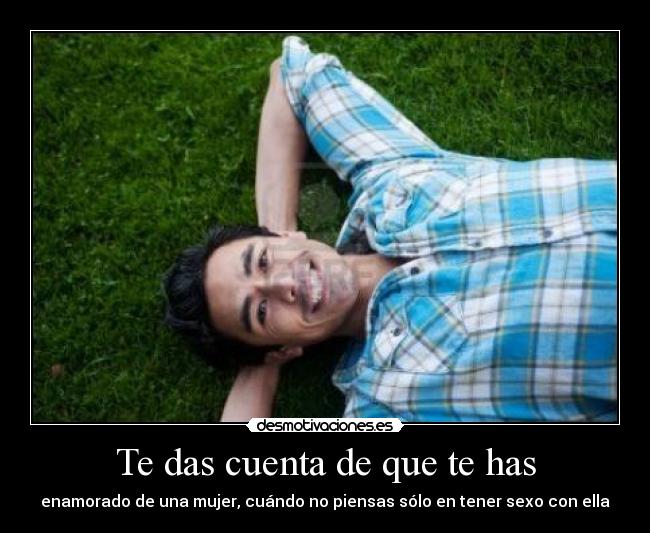 Te das cuenta de que te has - enamorado de una mujer, cuándo no piensas sólo en tener sexo con ella