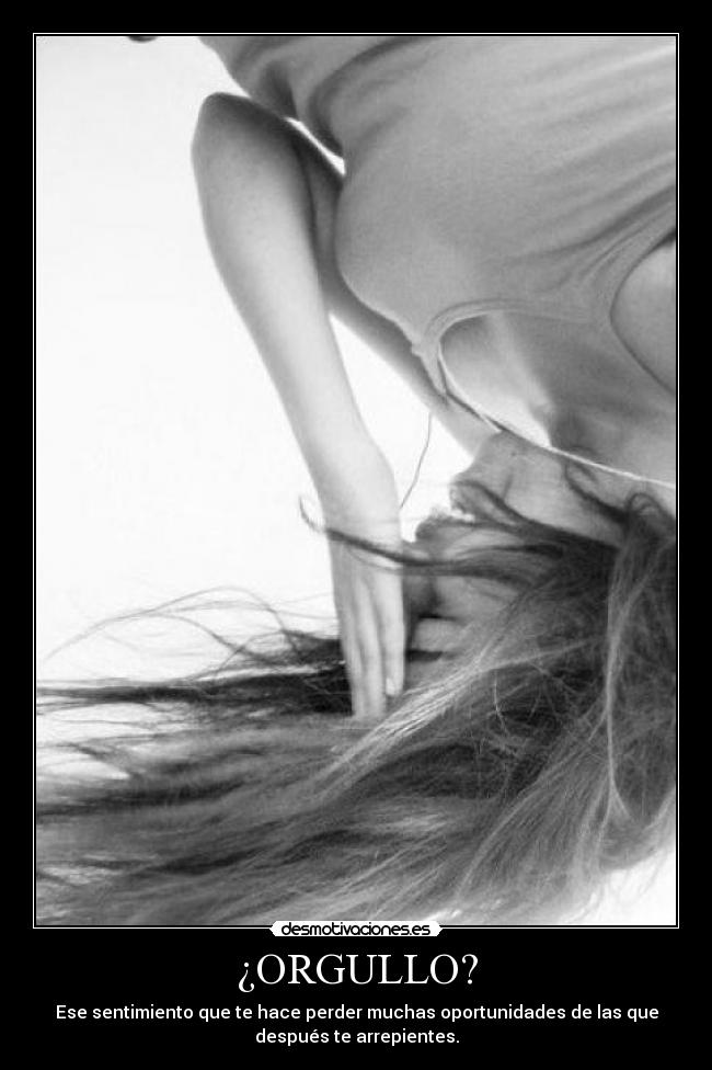 ¿ORGULLO? - Ese sentimiento que te hace perder muchas oportunidades de las que
después te arrepientes.