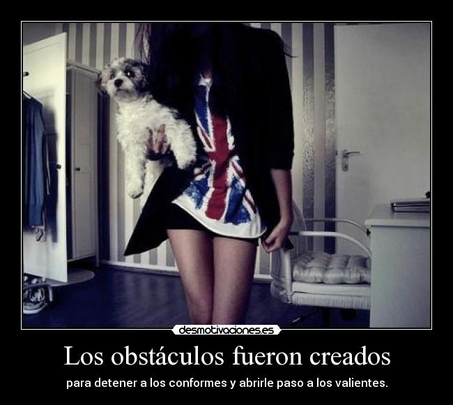 Los obstáculos fueron creados - para detener a los conformes y abrirle paso a los valientes.