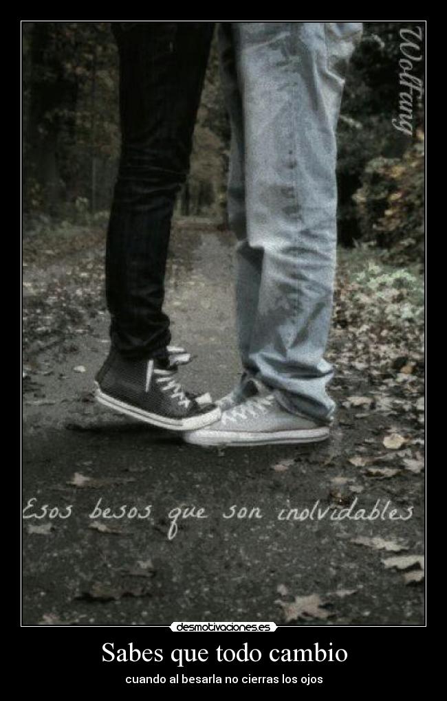 Sabes que todo cambio - cuando al besarla no cierras los ojos
