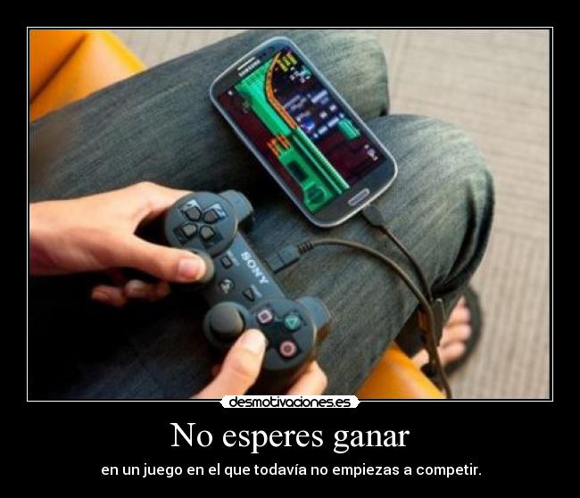No esperes ganar - en un juego en el que todavía no empiezas a competir.