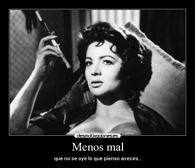 Menos mal - que no se oye lo que pienso aveces...