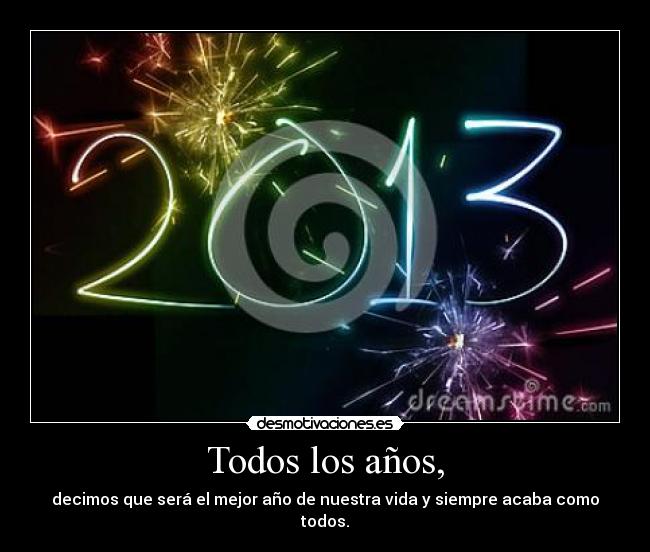 Todos los años, - decimos que será el mejor año de nuestra vida y siempre acaba como todos.