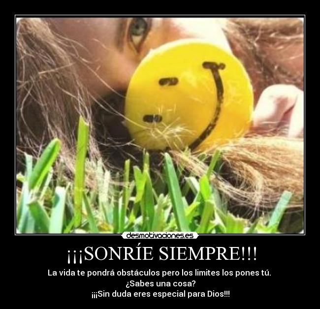 ¡¡¡SONRÍE SIEMPRE!!! - La vida te pondrá obstáculos pero los limites los pones tú.
¿Sabes una cosa?
¡¡¡Sin duda eres especial para Dios!!!