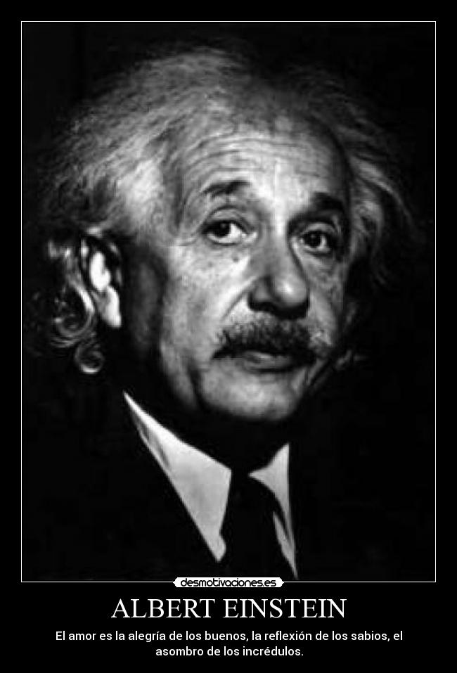 ALBERT EINSTEIN - El amor es la alegría de los buenos, la reflexión de los sabios, el
asombro de los incrédulos.
