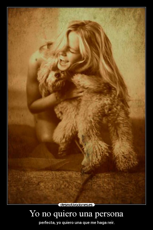 Yo no quiero una persona - perfecta, yo quiero una que me haga reir.