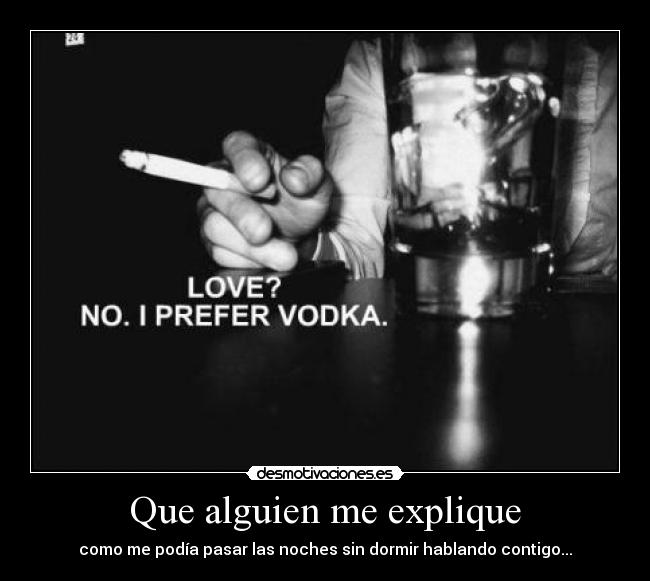 Que alguien me explique - como me podía pasar las noches sin dormir hablando contigo...