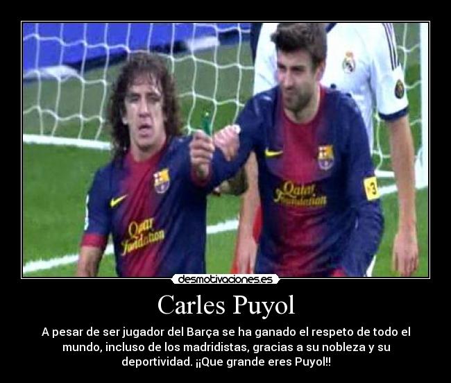 Carles Puyol - A pesar de ser jugador del Barça se ha ganado el respeto de todo el
mundo, incluso de los madridistas, gracias a su nobleza y su
deportividad. ¡¡Que grande eres Puyol!!