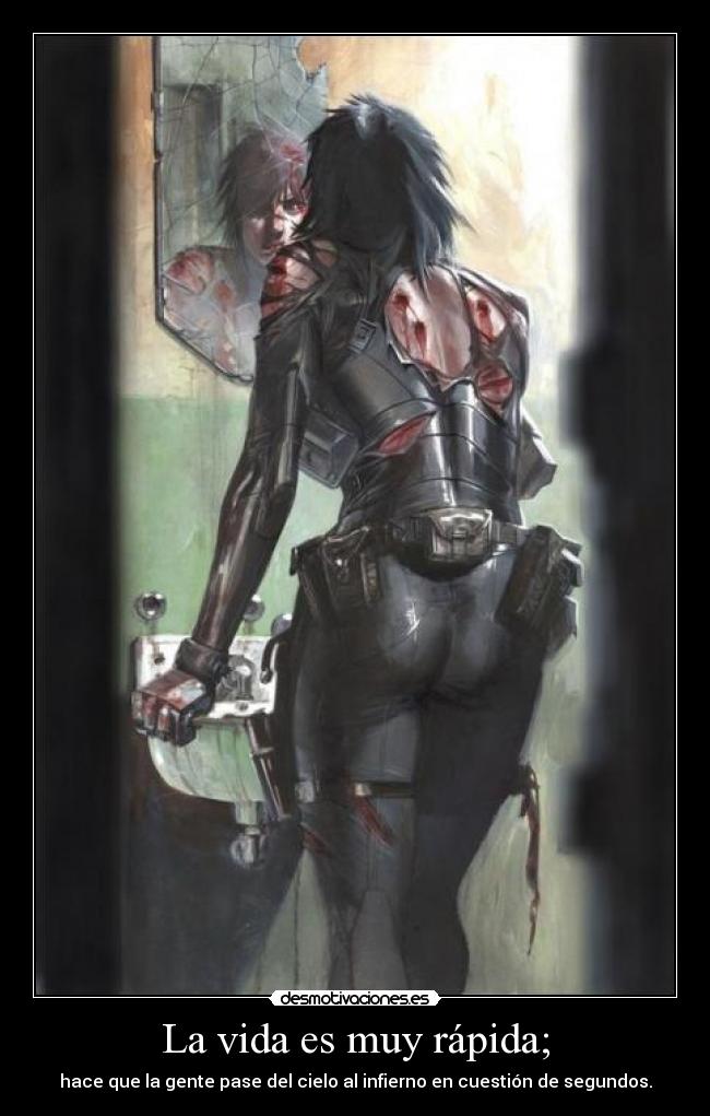 La vida es muy rápida; - hace que la gente pase del cielo al infierno en cuestión de segundos.