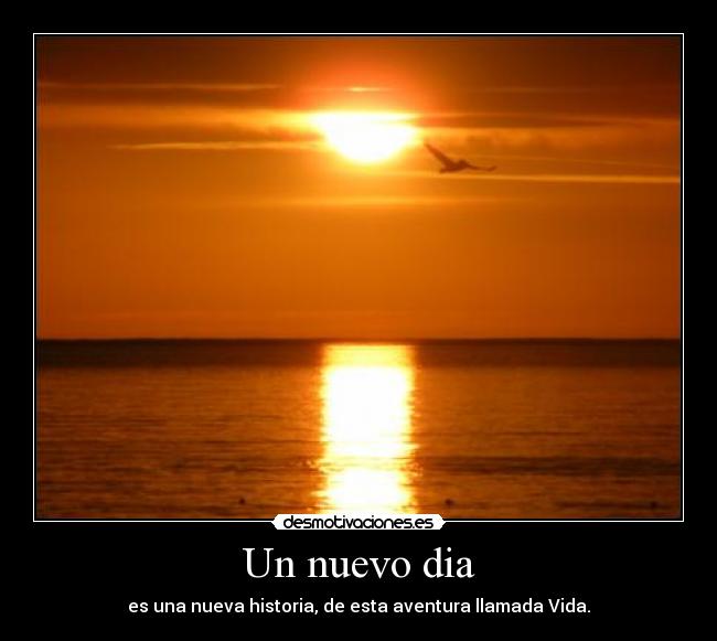 Un nuevo dia - es una nueva historia, de esta aventura llamada Vida.