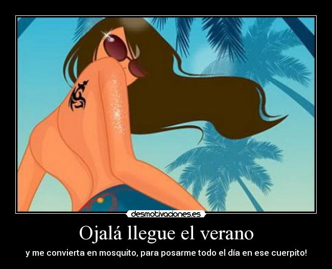 Ojalá llegue el verano - y me convierta en mosquito, para posarme todo el día en ese cuerpito!