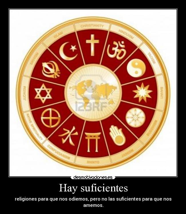 Hay suficientes - religiones para que nos odiemos, pero no las suficientes para que nos amemos.