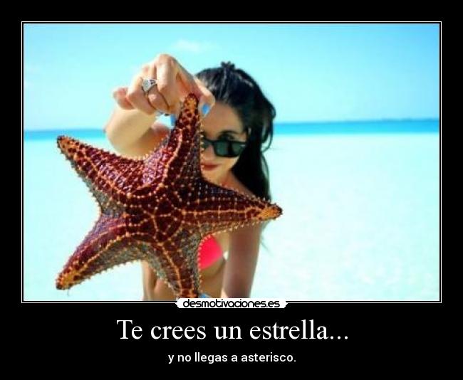 Te crees un estrella... - y no llegas a asterisco.