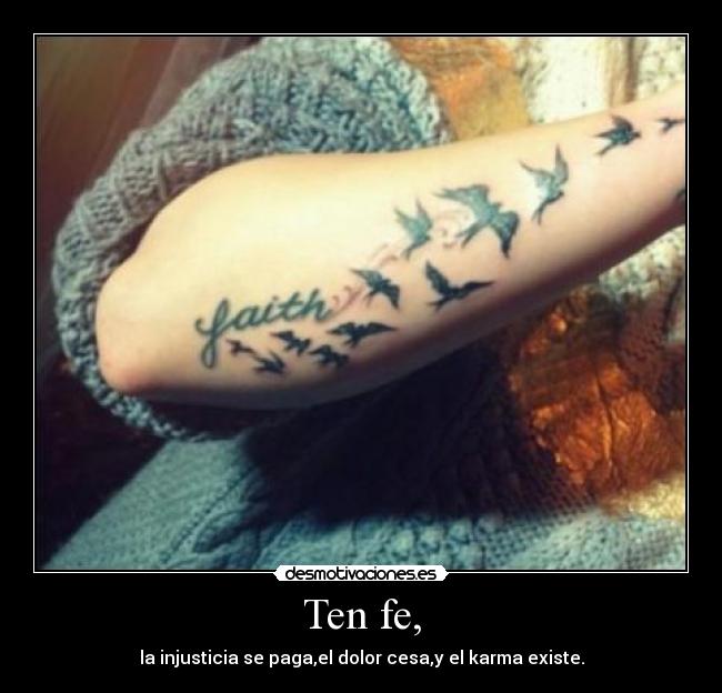 Ten fe, - la injusticia se paga,el dolor cesa,y el karma existe.