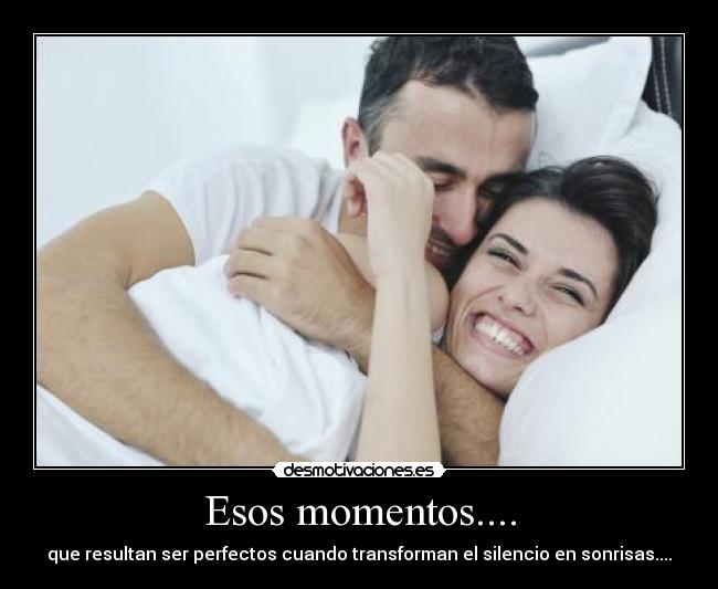 Esos momentos.... - que resultan ser perfectos cuando transforman el silencio en sonrisas....