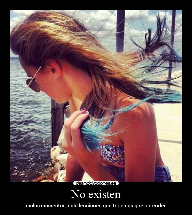 No existen - malos momentos, solo lecciones que tenemos que aprender.