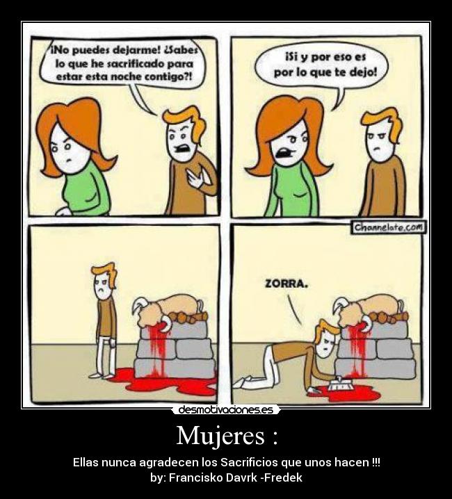 Mujeres : - Ellas nunca agradecen los Sacrificios que unos hacen !!!
by: Francisko Davrk -Fredek