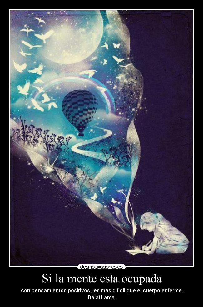 Si la mente esta ocupada - con pensamientos positivos , es mas difícil que el cuerpo enferme.
Dalai Lama.
