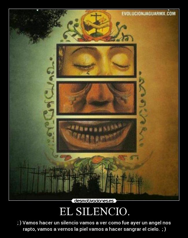 EL SILENCIO. - ; ) Vamos hacer un silencio vamos a ver como fue ayer un angel nos
rapto, vamos a vernos la piel vamos a hacer sangrar el cielo. ; )