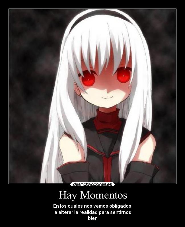 Hay Momentos - En los cuales nos vemos obligados 
a alterar la realidad para sentirnos
bien