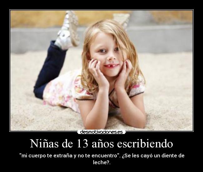 Niñas de 13 años escribiendo - mi cuerpo te extraña y no te encuentro. ¿Se les cayó un diente de leche?.