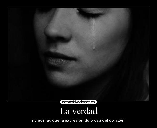La verdad - no es más que la expresión dolorosa del corazón.
