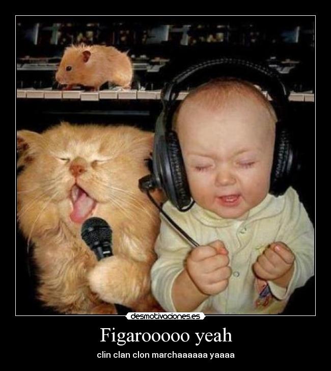 Figarooooo yeah - clin clan clon marchaaaaaa yaaaa