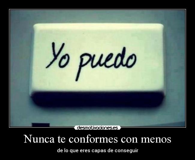 Nunca te conformes con menos - de lo que eres capas de conseguir