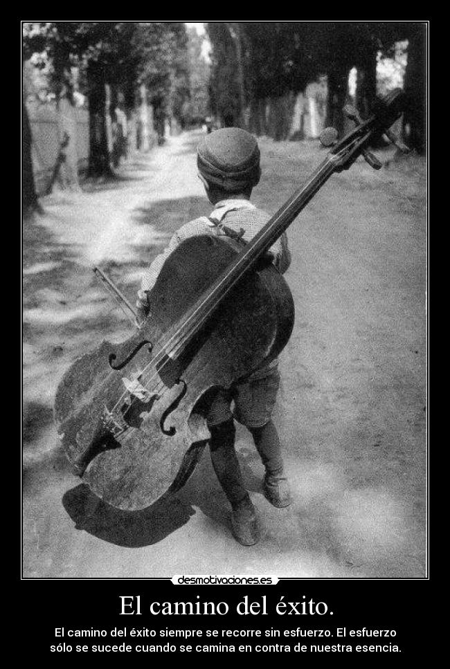 El camino del éxito. - El camino del éxito siempre se recorre sin esfuerzo. El esfuerzo
sólo se sucede cuando se camina en contra de nuestra esencia.